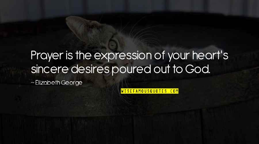 Very Bad Trip Quotes By Elizabeth George: Prayer is the expression of your heart's sincere Very Bad Trip Quotes By Elizabeth George: Prayer is the expression of your heart's sincere