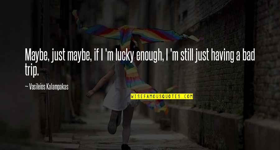Very Bad Trip Quotes By Vasileios Kalampakas: Maybe, just maybe, if I 'm lucky enough, Very Bad Trip Quotes By Vasileios Kalampakas: Maybe, just maybe, if I 'm lucky enough,