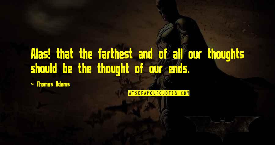 Very Badly Heartbroken Quotes By Thomas Adams: Alas! that the farthest and of all our