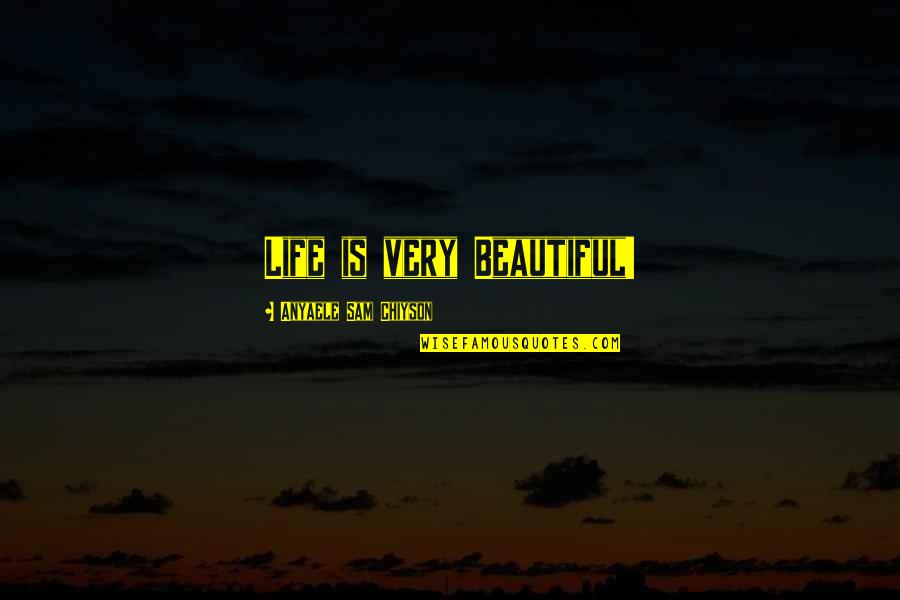 Very Beautiful Quotes By Anyaele Sam Chiyson: Life is very Beautiful! Very Beautiful Quotes By Anyaele Sam Chiyson: Life is very Beautiful!