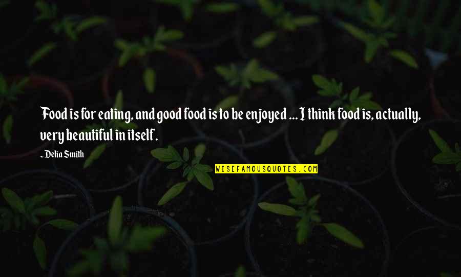 Very Beautiful Quotes By Delia Smith: Food is for eating, and good food is Very Beautiful Quotes By Delia Smith: Food is for eating, and good food is