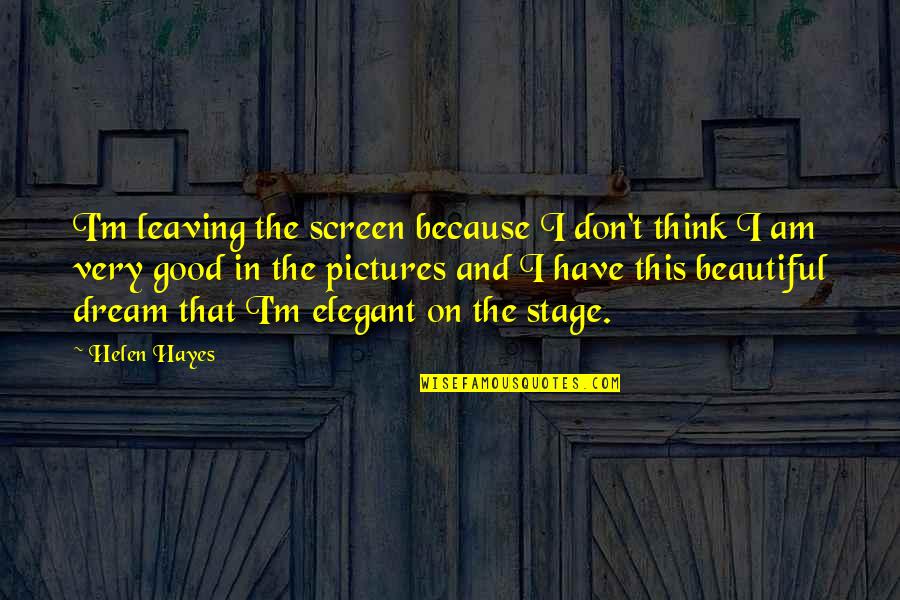 Very Beautiful Quotes By Helen Hayes: I'm leaving the screen because I don't think Very Beautiful Quotes By Helen Hayes: I'm leaving the screen because I don't think