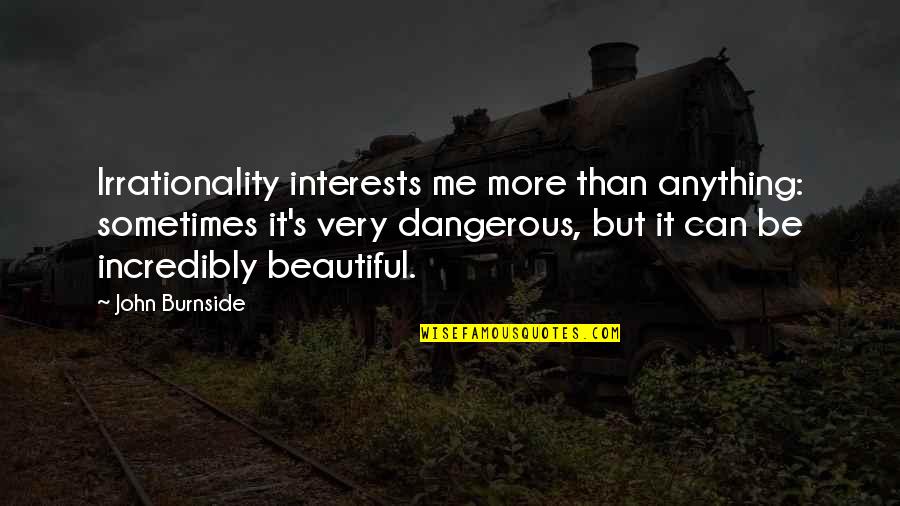 Very Beautiful Quotes By John Burnside: Irrationality interests me more than anything: sometimes it's Very Beautiful Quotes By John Burnside: Irrationality interests me more than anything: sometimes it's