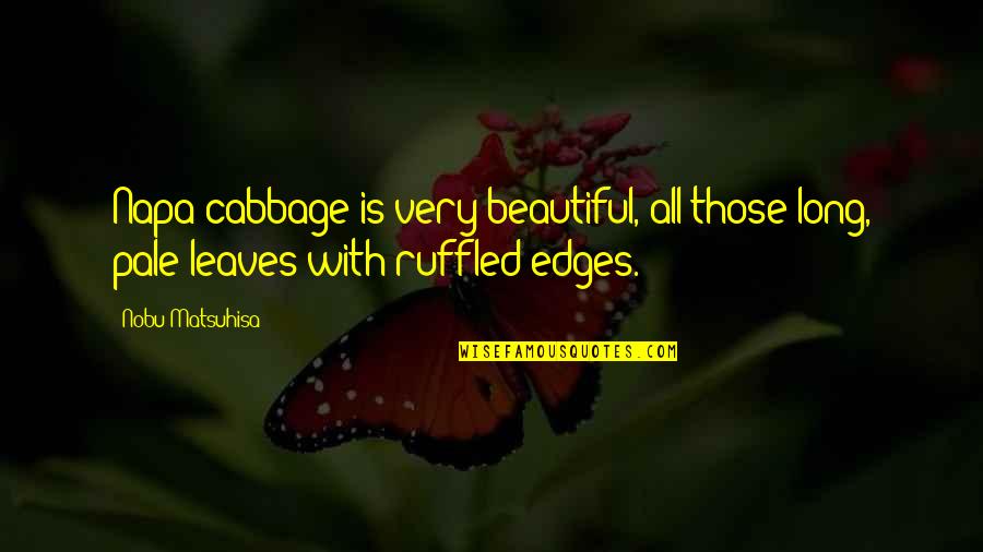 Very Beautiful Quotes By Nobu Matsuhisa: Napa cabbage is very beautiful, all those long,