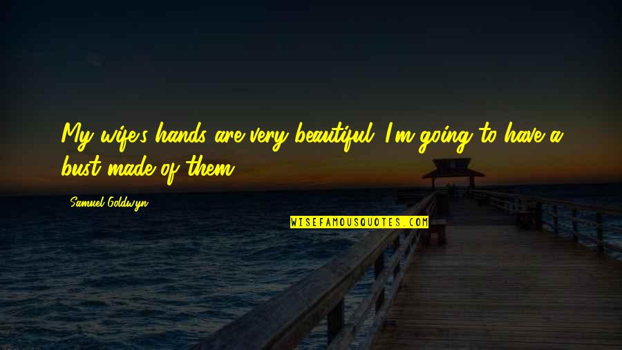 Very Beautiful Quotes By Samuel Goldwyn: My wife's hands are very beautiful. I'm going