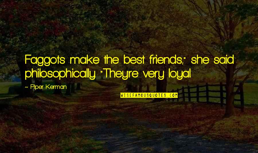 Very Best Friends Quotes By Piper Kerman: Faggots make the best friends," she said philosophically.