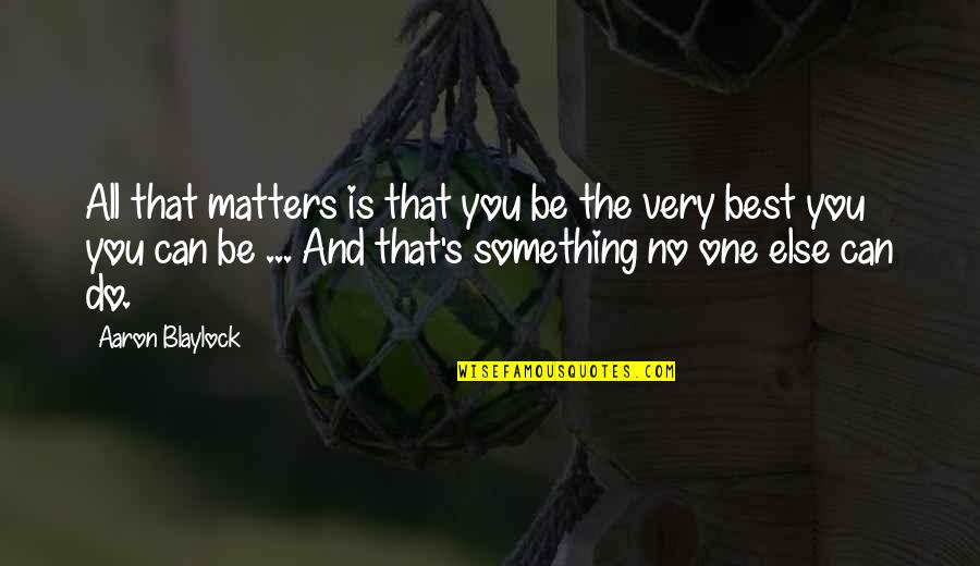 Very Best Inspirational Quotes By Aaron Blaylock: All that matters is that you be the