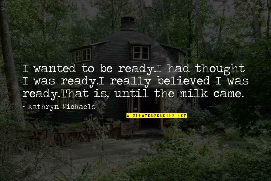 Very Blessed And Thankful Quotes By Kathryn Michaels: I wanted to be ready.I had thought I