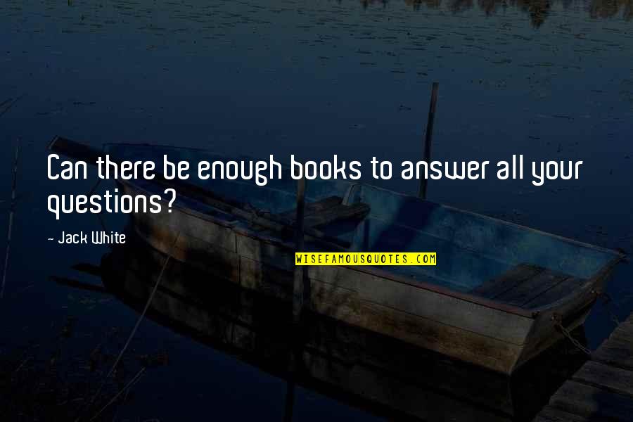 Very Cheesy Love Quotes By Jack White: Can there be enough books to answer all
