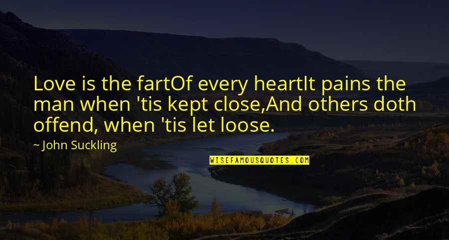Very Close To My Heart Quotes By John Suckling: Love is the fartOf every heartIt pains the
