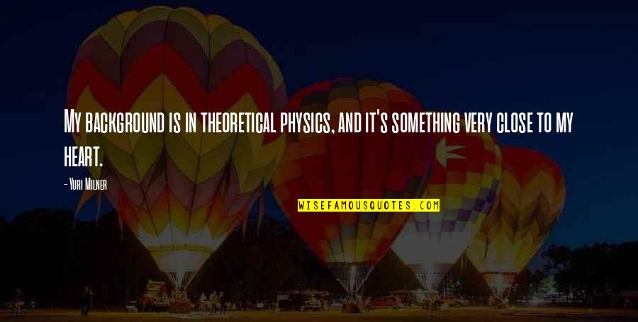 Very Close To My Heart Quotes By Yuri Milner: My background is in theoretical physics, and it's