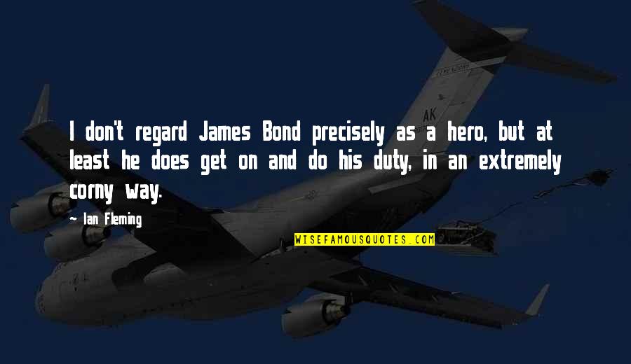 Very Corny Quotes By Ian Fleming: I don't regard James Bond precisely as a Very Corny Quotes By Ian Fleming: I don't regard James Bond precisely as a