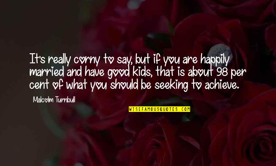 Very Corny Quotes By Malcolm Turnbull: It's really corny to say, but if you Very Corny Quotes By Malcolm Turnbull: It's really corny to say, but if you