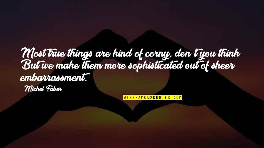 Very Corny Quotes By Michel Faber: Most true things are kind of corny, don't Very Corny Quotes By Michel Faber: Most true things are kind of corny, don't