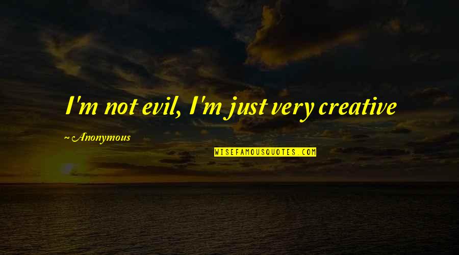 Very Creative Quotes By Anonymous: I'm not evil, I'm just very creative