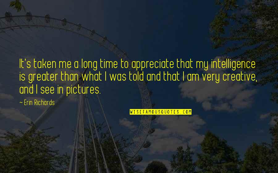 Very Creative Quotes By Erin Richards: It's taken me a long time to appreciate