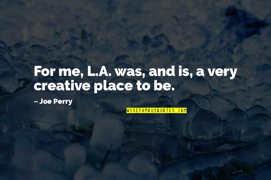 Very Creative Quotes By Joe Perry: For me, L.A. was, and is, a very