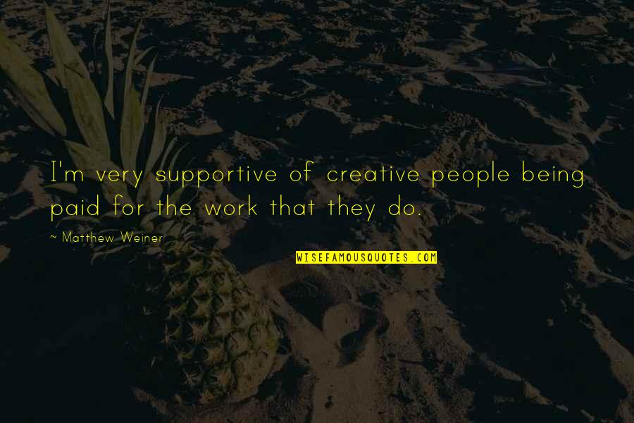 Very Creative Quotes By Matthew Weiner: I'm very supportive of creative people being paid