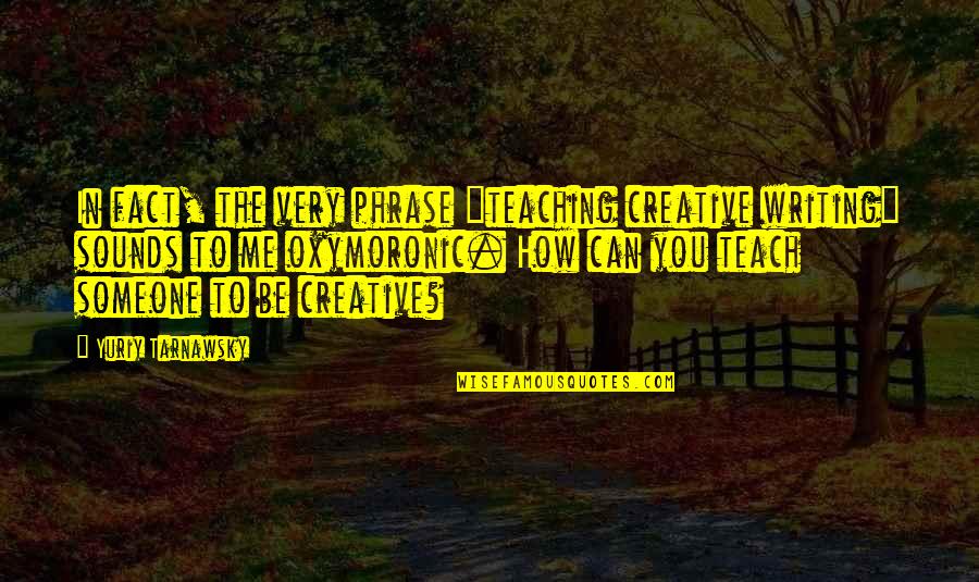 Very Creative Quotes By Yuriy Tarnawsky: In fact, the very phrase "teaching creative writing"