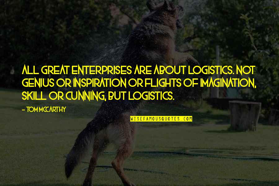 Very Cunning Quotes By Tom McCarthy: All great enterprises are about logistics. Not genius