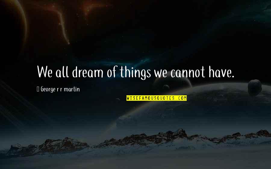 Very Cute Boy Quotes By George R R Martin: We all dream of things we cannot have.