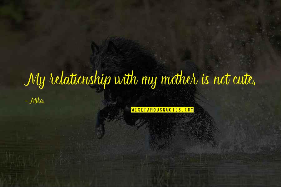 Very Cute Relationship Quotes By Mika.: My relationship with my mother is not cute.