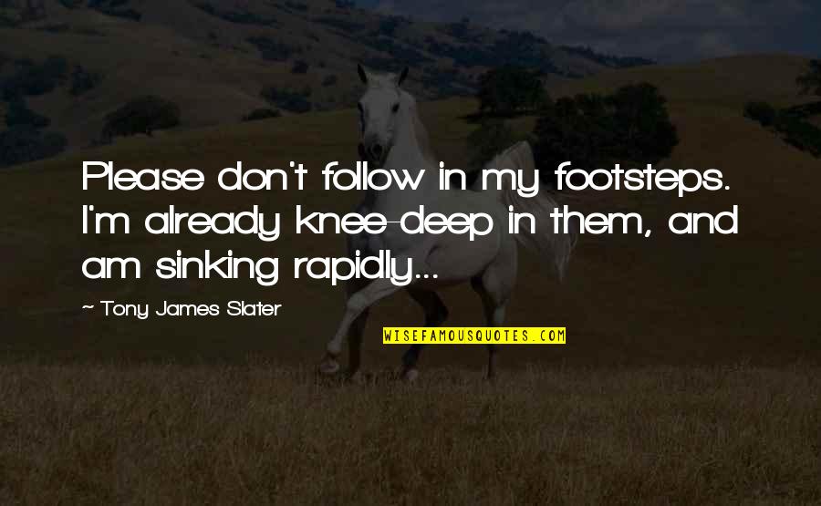 Very Deep And Inspirational Quotes By Tony James Slater: Please don't follow in my footsteps. I'm already