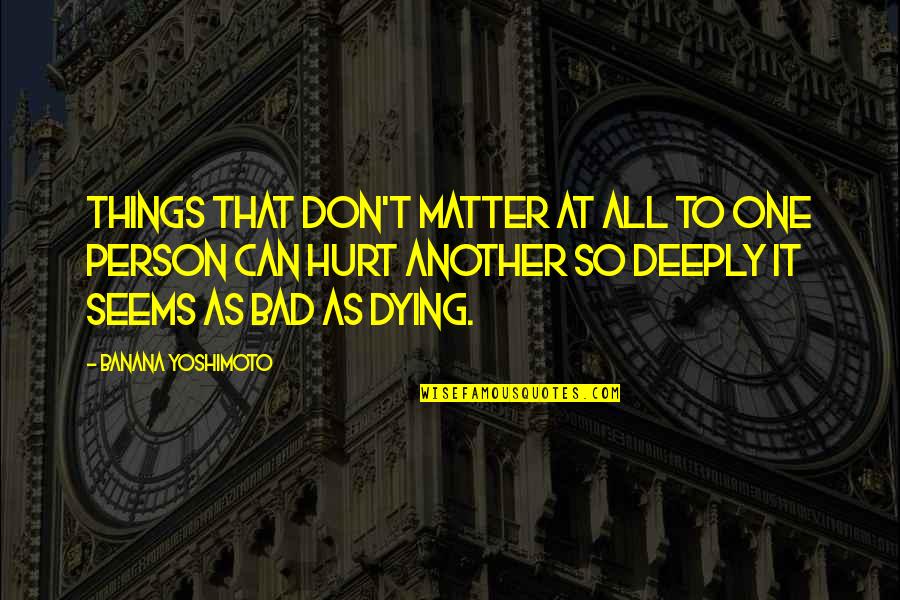 Very Deeply Hurt Quotes By Banana Yoshimoto: Things that don't matter at all to one