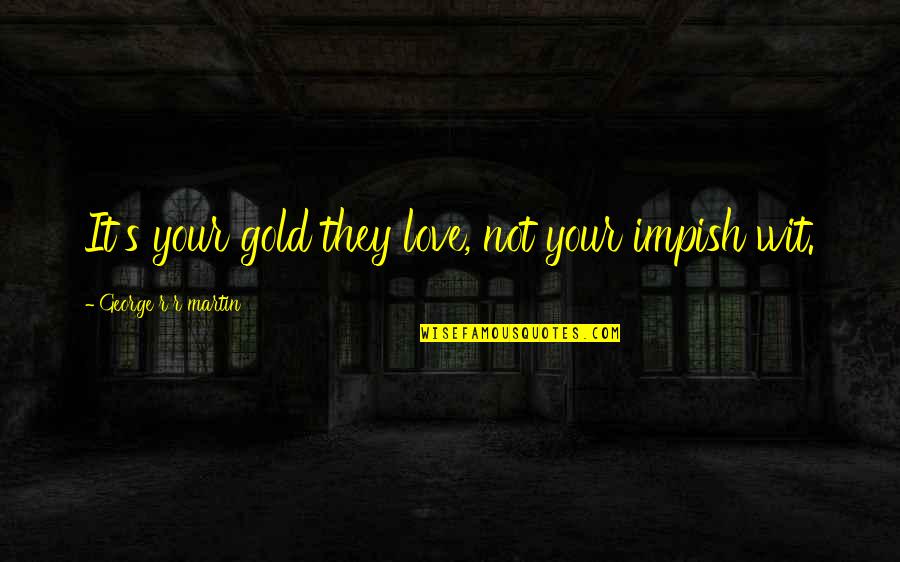 Very Deeply Hurt Quotes By George R R Martin: It's your gold they love, not your impish