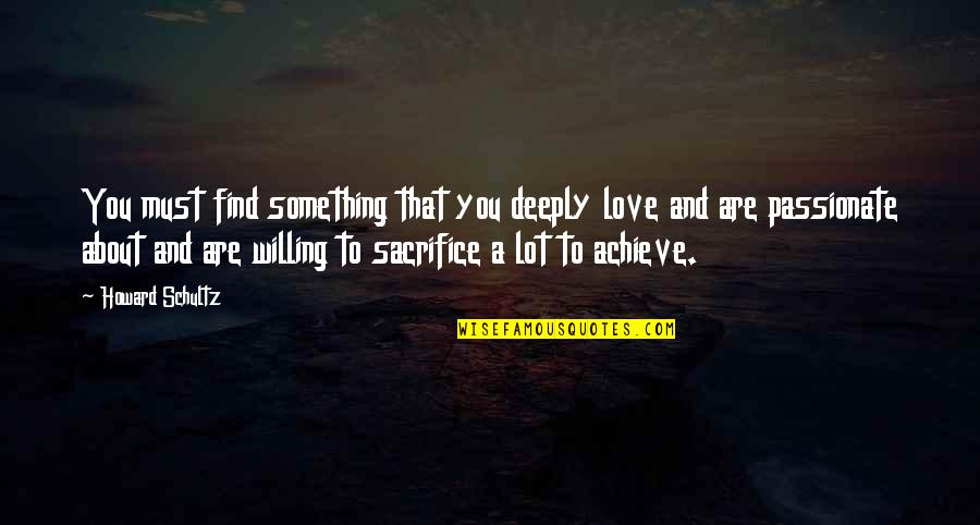 Very Deeply In Love Quotes By Howard Schultz: You must find something that you deeply love Very Deeply In Love Quotes By Howard Schultz: You must find something that you deeply love