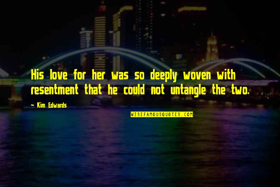 Very Deeply In Love Quotes By Kim Edwards: His love for her was so deeply woven Very Deeply In Love Quotes By Kim Edwards: His love for her was so deeply woven