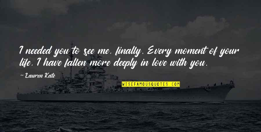 Very Deeply In Love Quotes By Lauren Kate: I needed you to see me, finally. Every Very Deeply In Love Quotes By Lauren Kate: I needed you to see me, finally. Every