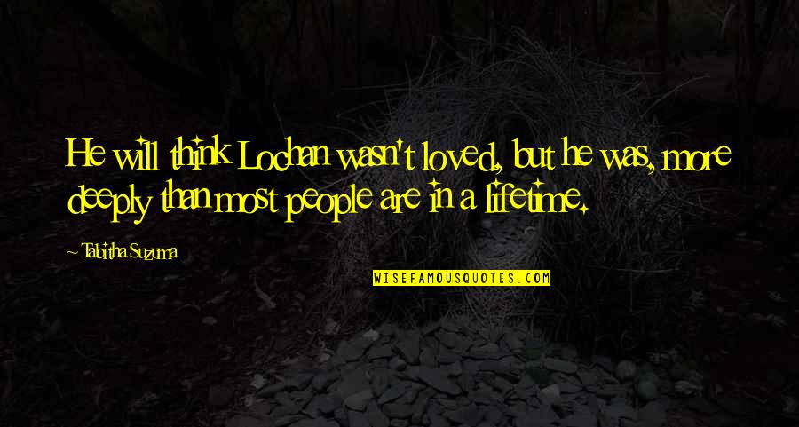 Very Deeply In Love Quotes By Tabitha Suzuma: He will think Lochan wasn't loved, but he Very Deeply In Love Quotes By Tabitha Suzuma: He will think Lochan wasn't loved, but he