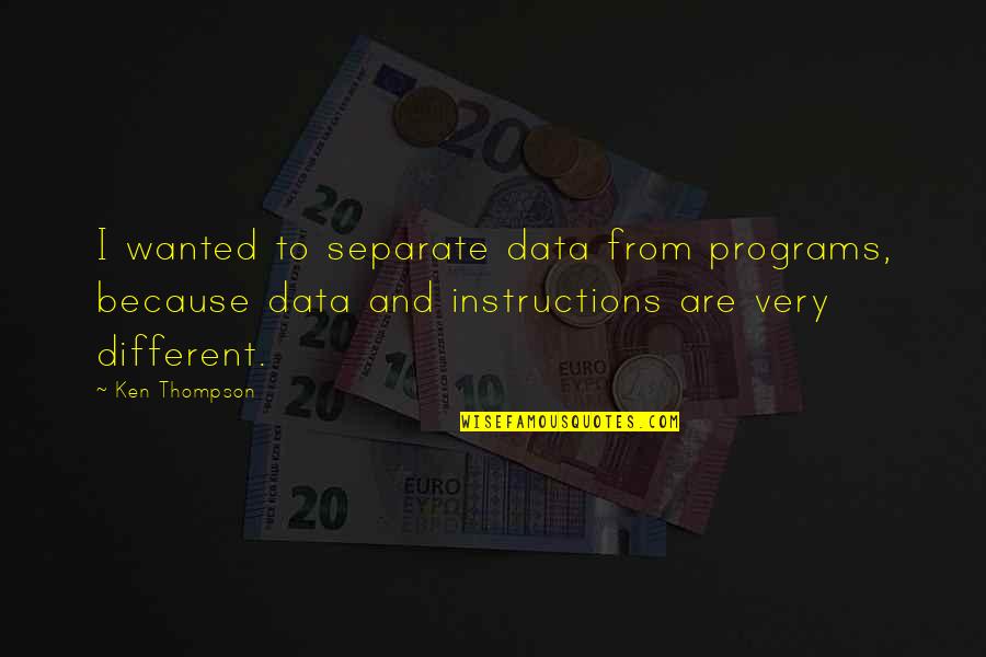 Very Different Quotes By Ken Thompson: I wanted to separate data from programs, because