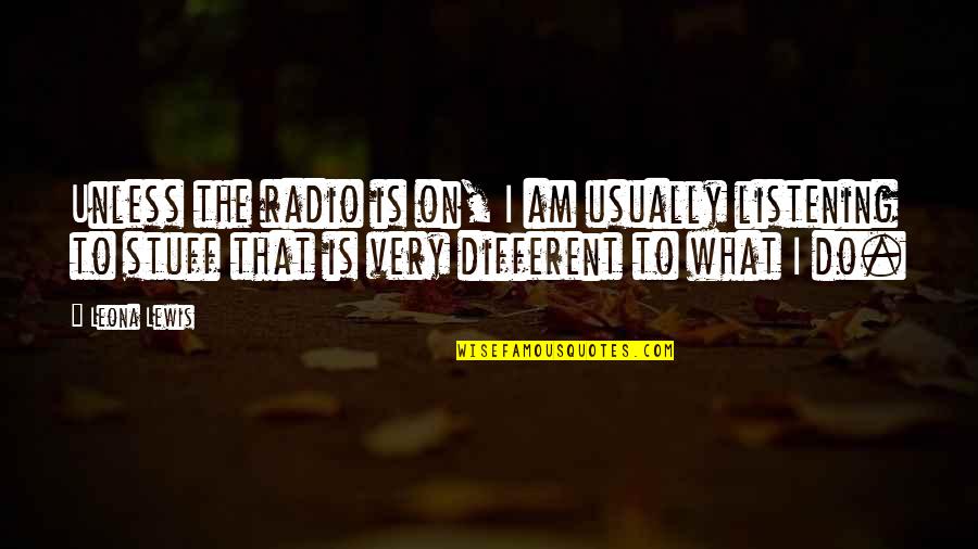 Very Different Quotes By Leona Lewis: Unless the radio is on, I am usually