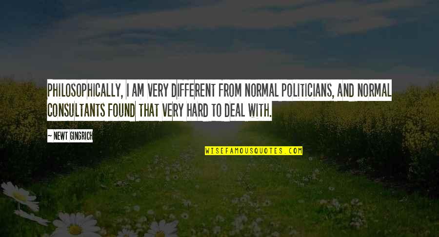 Very Different Quotes By Newt Gingrich: Philosophically, I am very different from normal politicians,