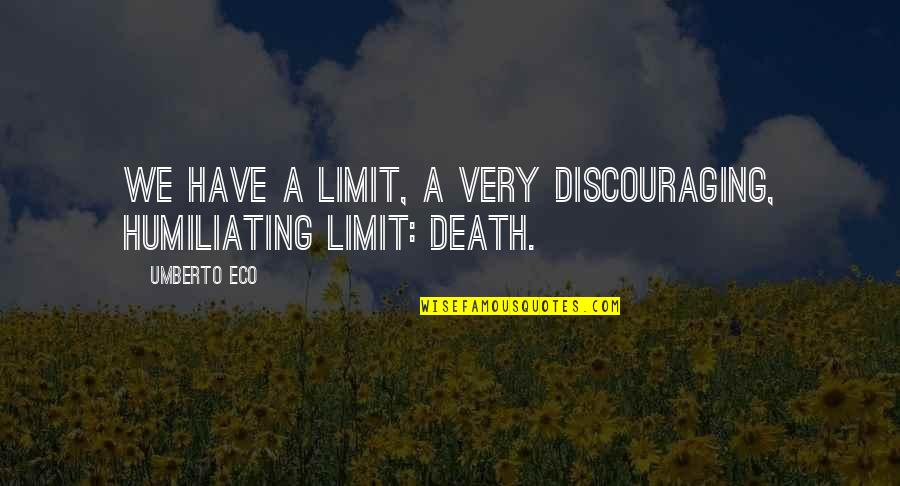 Very Discouraging Quotes By Umberto Eco: We have a limit, a very discouraging, humiliating