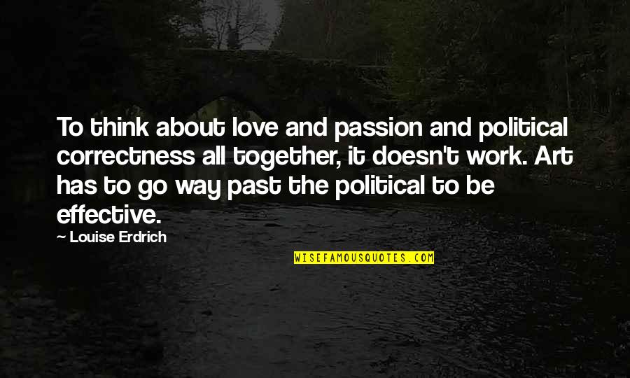 Very Effective Love Quotes By Louise Erdrich: To think about love and passion and political