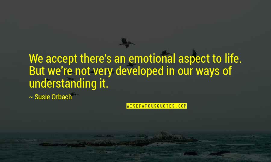 Very Emotional Life Quotes By Susie Orbach: We accept there's an emotional aspect to life.