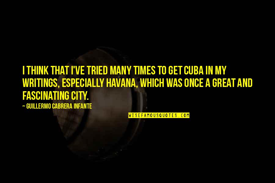 Very Fascinating Quotes By Guillermo Cabrera Infante: I think that I've tried many times to