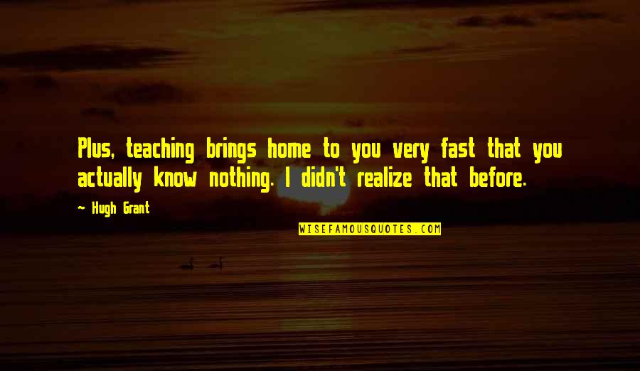 Very Fast Quotes By Hugh Grant: Plus, teaching brings home to you very fast