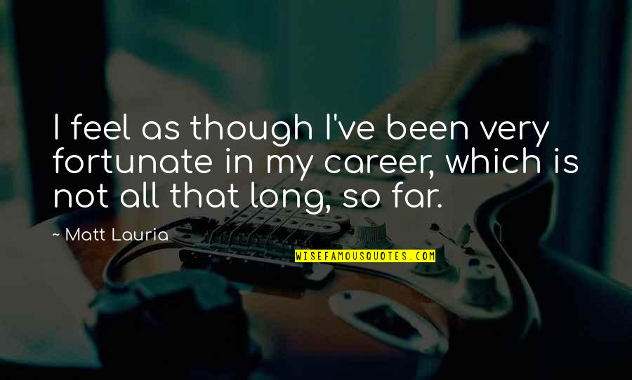 Very Fortunate Quotes By Matt Lauria: I feel as though I've been very fortunate Very Fortunate Quotes By Matt Lauria: I feel as though I've been very fortunate