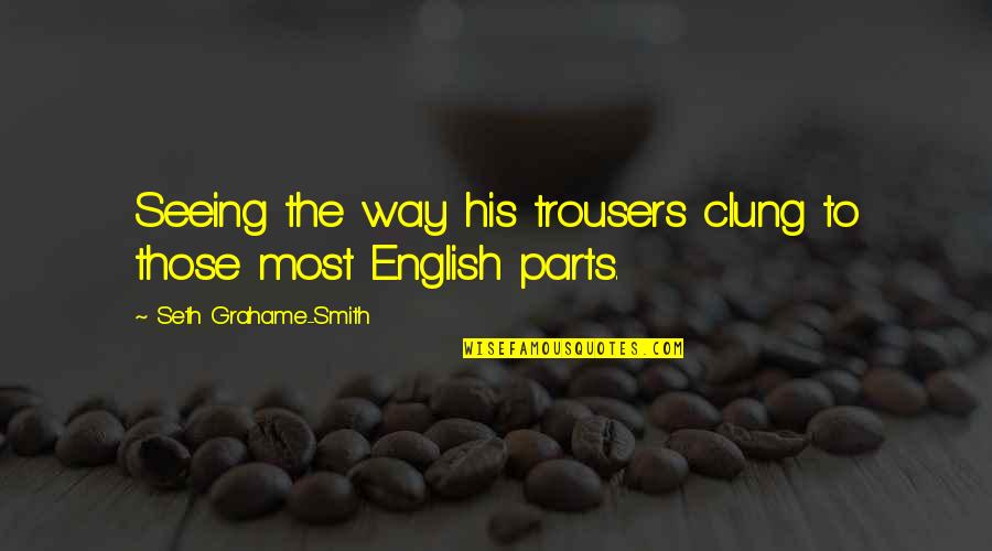 Very Funny English Quotes By Seth Grahame-Smith: Seeing the way his trousers clung to those