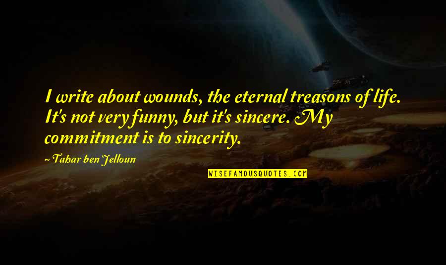 Very Funny Life Quotes By Tahar Ben Jelloun: I write about wounds, the eternal treasons of