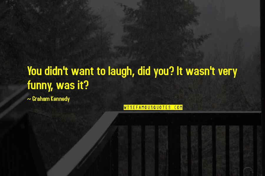 Very Funny Quotes By Graham Kennedy: You didn't want to laugh, did you? It Very Funny Quotes By Graham Kennedy: You didn't want to laugh, did you? It
