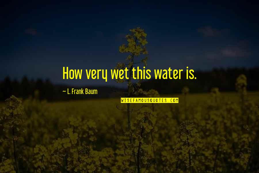 Very Funny Quotes By L. Frank Baum: How very wet this water is. Very Funny Quotes By L. Frank Baum: How very wet this water is.