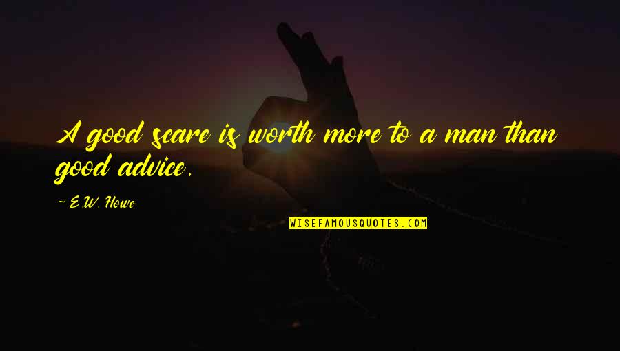 Very Good Advice Quotes By E.W. Howe: A good scare is worth more to a