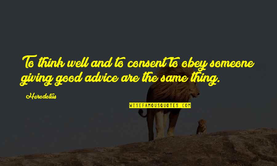 Very Good Advice Quotes By Herodotus: To think well and to consent to obey