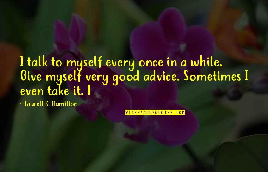 Very Good Advice Quotes By Laurell K. Hamilton: I talk to myself every once in a Very Good Advice Quotes By Laurell K. Hamilton: I talk to myself every once in a