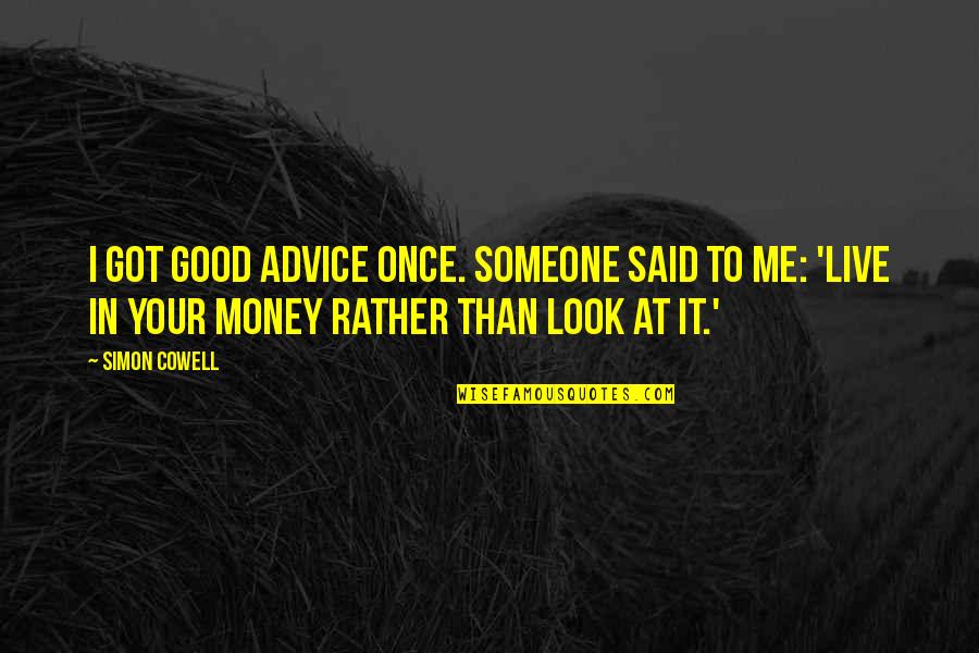 Very Good Advice Quotes By Simon Cowell: I got good advice once. Someone said to Very Good Advice Quotes By Simon Cowell: I got good advice once. Someone said to